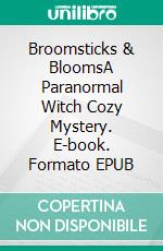 Broomsticks & BloomsA Paranormal Witch Cozy Mystery. E-book. Formato EPUB ebook