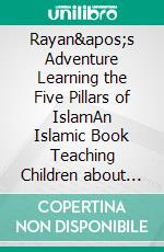 Rayan&apos;s Adventure Learning  the Five Pillars of IslamAn Islamic Book Teaching Children about the Five Pillars of Islam. E-book. Formato EPUB ebook