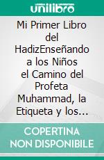 Mi Primer Libro del HadizEnseñando a los Niños el Camino del Profeta Muhammad, la Etiqueta y los Buenos Modales. E-book. Formato EPUB ebook