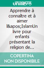 Apprendre à connaître et à aimer l&apos;IslamUn livre pour enfants présentant la religion de l&apos;islam. E-book. Formato EPUB ebook