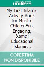 My First Islamic Activity Book for Muslim ChildrenFun, Engaging, &amp; Educational Islamic Activities &amp; Games Introducing the Fundamentals of Islam. E-book. Formato EPUB ebook