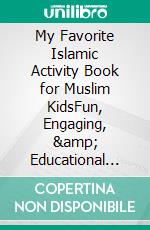 My Favorite Islamic Activity Book for Muslim KidsFun, Engaging, &amp; Educational Islamic Activities &amp; Games Teaching the Fundamentals of Islam. E-book. Formato EPUB ebook