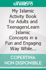 My Islamic Activity Book for Adults and TeenagersLearn Islamic Concepts in a Fun and Engaging Way While Challenging Your Brain &amp; Building Your Relationship with Allah. E-book. Formato EPUB ebook