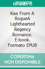 Kiss From A RogueA Lighthearted Regency Romance. E-book. Formato EPUB ebook