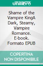 Shame of the Vampire KingA Dark, Steamy, Vampire Romance. E-book. Formato EPUB ebook