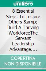 8 Essential Steps To Inspire Others &amp; Build A Thriving WorkforceThe Servant Leadership Advantage. E-book. Formato EPUB