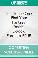 The HouseCome Find Your Fantasy Inside. E-book. Formato EPUB ebook