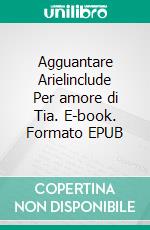 Agguantare Arielinclude Per amore di Tia. E-book. Formato EPUB