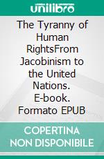 The Tyranny of Human RightsFrom Jacobinism to the United Nations. E-book. Formato EPUB ebook