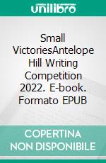 Small VictoriesAntelope Hill Writing Competition 2022. E-book. Formato EPUB ebook di Antelope Hill Publishing