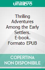 Thrilling Adventures Among the Early Settlers. E-book. Formato EPUB ebook