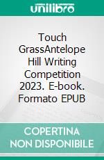 Touch GrassAntelope Hill Writing Competition 2023. E-book. Formato EPUB ebook