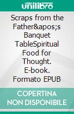 Scraps from the Father&apos;s Banquet TableSpiritual Food for Thought. E-book. Formato EPUB