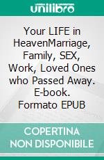 Your LIFE in HeavenMarriage, Family, SEX, Work, Loved Ones who Passed Away. E-book. Formato EPUB ebook