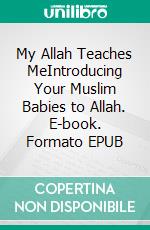 My Allah Teaches MeIntroducing Your Muslim Babies to Allah. E-book. Formato EPUB ebook