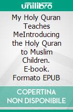 My Holy Quran Teaches MeIntroducing the Holy Quran to Muslim Children. E-book. Formato EPUB ebook