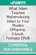 What Islam Teaches MeIntroducing Islam to Your Muslim Offspring. E-book. Formato EPUB ebook