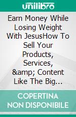 Earn Money While Losing Weight With JesusHow To Sell Your Products, Services, & Content Like The Big Players. E-book. Formato EPUB ebook di Baldega Edward J.