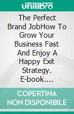 The Perfect Brand JobHow To Grow Your Business Fast And Enjoy A Happy Exit Strategy. E-book. Formato EPUB ebook di Baldega Edward J.