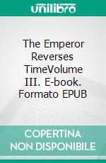 The Emperor Reverses TimeVolume III. E-book. Formato EPUB ebook