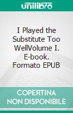 I Played the Substitute Too WellVolume I. E-book. Formato EPUB ebook