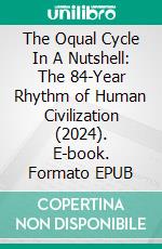 The Oqual Cycle In A Nutshell: The 84-Year Rhythm of Human Civilization (2024). E-book. Formato EPUB ebook di Amjad Farooq