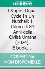 L'Oqual Cycle In Un Nutshell: Il Ritmo di 84 Anni della Civiltà Umana (2024). E-book. Formato EPUB ebook di Amjad Farooq