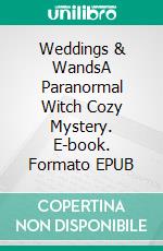 Weddings & WandsA Paranormal Witch Cozy Mystery. E-book. Formato EPUB ebook