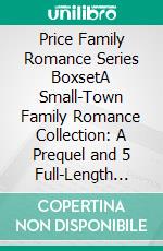 Price Family Romance Series BoxsetA Small-Town Family Romance Collection: A Prequel and 5 Full-Length Books. E-book. Formato EPUB ebook