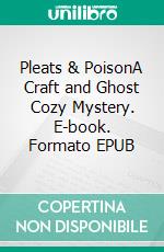 Pleats & PoisonA Craft and Ghost Cozy Mystery. E-book. Formato EPUB ebook