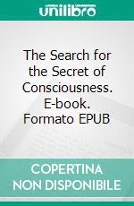 The Search for the Secret of Consciousness. E-book. Formato EPUB ebook