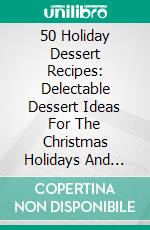 50 Holiday Dessert Recipes: Delectable Dessert Ideas For The Christmas Holidays And Other Special Occasions - Holiday Pastry Cookbook for Cheesecake, Christmas Cookies and More. E-book. Formato EPUB