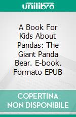 A Book For Kids About Pandas:  The Giant Panda Bear. E-book. Formato EPUB ebook