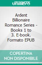 Ardent Billionaire Romance Series - Books 1 to 3. E-book. Formato EPUB ebook di Shyla Starr