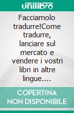 Facciamolo tradurre!Come tradurre, lanciare sul mercato e vendere i vostri libri in altre lingue. E-book. Formato EPUB ebook