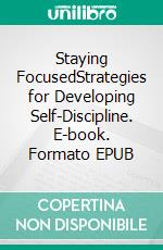 Staying FocusedStrategies for Developing Self-Discipline. E-book. Formato EPUB ebook