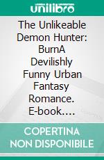 The Unlikeable Demon Hunter: BurnA Devilishly Funny Urban Fantasy Romance. E-book. Formato EPUB ebook