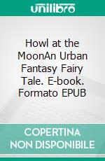 Howl at the MoonAn Urban Fantasy Fairy Tale. E-book. Formato EPUB ebook