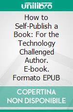 How to Self-Publish a Book: For the Technology Challenged Author. E-book. Formato EPUB ebook