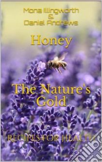 Honey - The Nature's Gold (Bees' Products Series, #1): Recipes for Health. E-book. Formato EPUB ebook di Mona Illingworth & Daniel Andrews