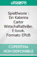 Spieltheorie : Ein Katerina Carter Wirtschaftsthriller. E-book. Formato EPUB ebook