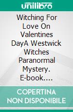 Witching For Love On Valentines DayA Westwick Witches Paranormal Mystery. E-book. Formato EPUB