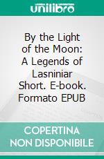 By the Light of the Moon: A Legends of Lasniniar Short. E-book. Formato EPUB ebook di Jacquelyn Smith