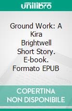 Ground Work: A Kira Brightwell Short Story. E-book. Formato EPUB ebook di Jacquelyn Smith