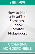 How to Heal a HeartThe Friessens. E-book. Formato Mobipocket ebook di Lorhainne Eckhart