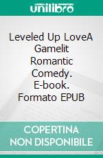 Leveled Up LoveA Gamelit Romantic Comedy. E-book. Formato EPUB ebook di Tao Wong