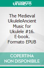 The Medieval UkuleleAncient Music for Ukulele #16. E-book. Formato EPUB ebook