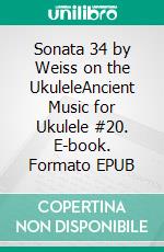 Sonata 34 by Weiss on the UkuleleAncient Music for Ukulele #20. E-book. Formato EPUB