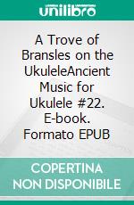 A Trove of Bransles on the UkuleleAncient Music for Ukulele #22. E-book. Formato EPUB