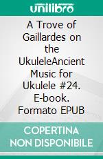 A Trove of Gaillardes on the UkuleleAncient Music for Ukulele #24. E-book. Formato EPUB ebook di Robert Vanderzweerde